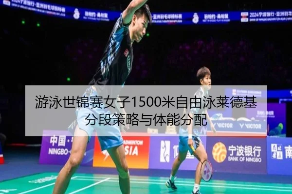 游泳世锦赛女子1500米自由泳莱德基分段策略与体能分配